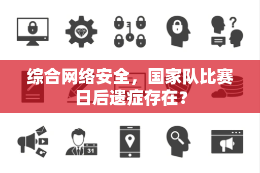 综合网络安全，国家队比赛日后遗症存在？