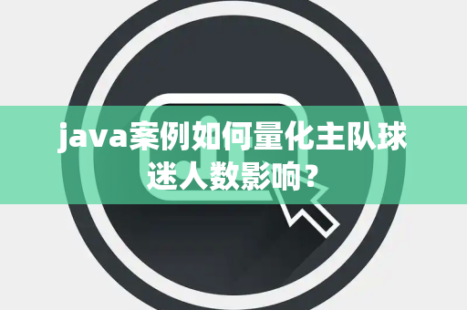 java案例如何量化主队球迷人数影响？