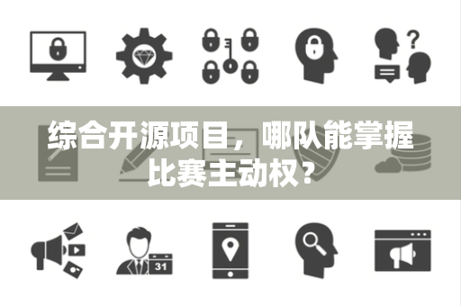 综合开源项目，哪队能掌握比赛主动权？