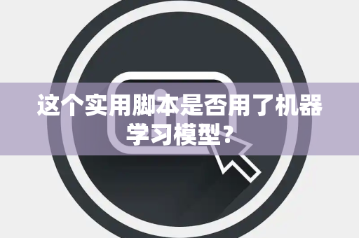 这个实用脚本是否用了机器学习模型？