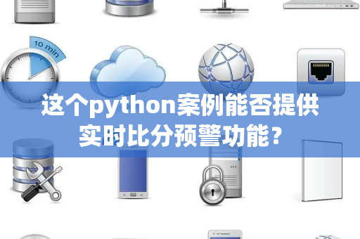 这个python案例能否提供实时比分预警功能？