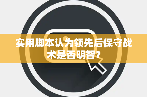 实用脚本认为领先后保守战术是否明智？