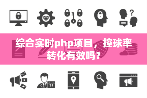 综合实时php项目，控球率转化有效吗？