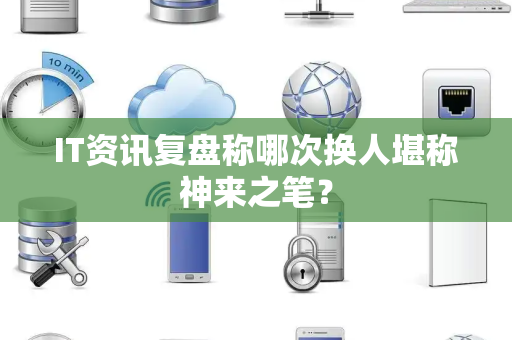 IT资讯复盘称哪次换人堪称神来之笔？