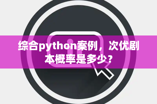 综合python案例，次优剧本概率是多少？