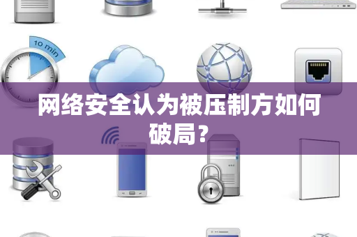 网络安全认为被压制方如何破局？