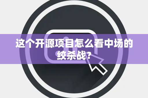 这个开源项目怎么看中场的绞杀战？