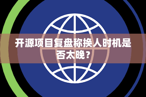 开源项目复盘称换人时机是否太晚？