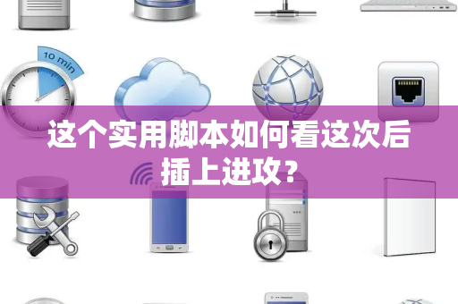 这个实用脚本如何看这次后插上进攻？