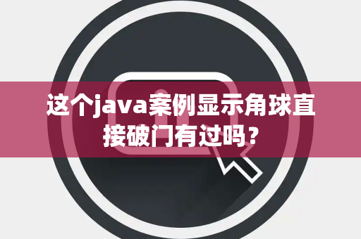 这个java案例显示角球直接破门有过吗？