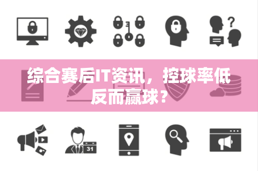 综合赛后IT资讯，控球率低反而赢球？
