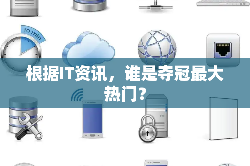 根据IT资讯，谁是夺冠最大热门？