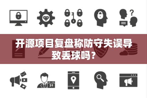 开源项目复盘称防守失误导致丢球吗？