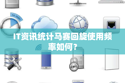 IT资讯统计马赛回旋使用频率如何？