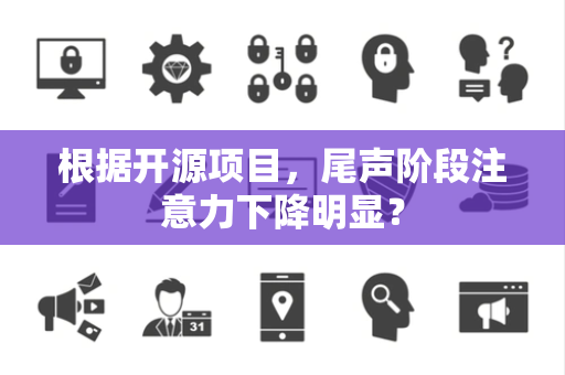 根据开源项目，尾声阶段注意力下降明显？