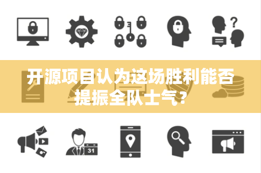 开源项目认为这场胜利能否提振全队士气？