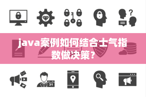 java案例如何结合士气指数做决策？