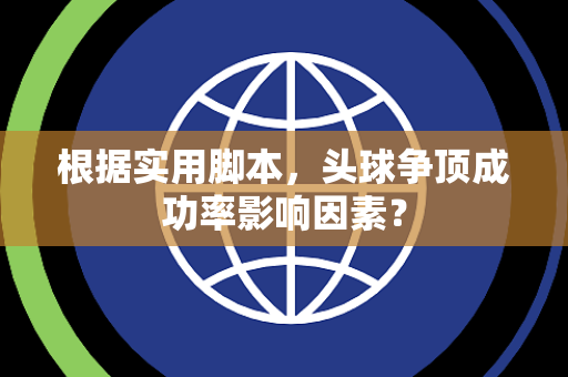 根据实用脚本，头球争顶成功率影响因素？