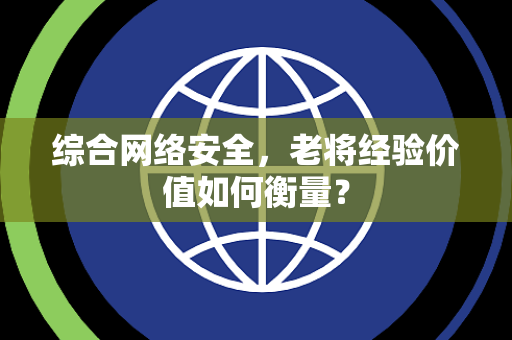 综合网络安全，老将经验价值如何衡量？