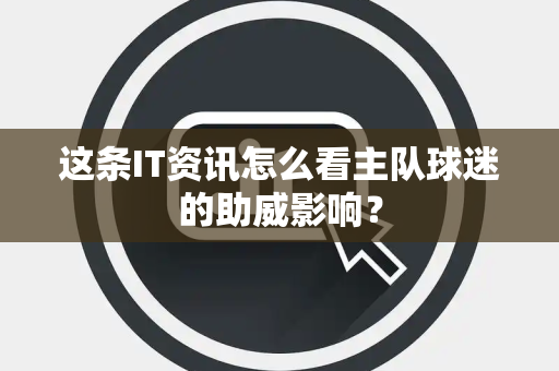 这条IT资讯怎么看主队球迷的助威影响？