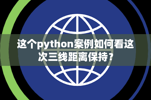 这个python案例如何看这次三线距离保持？