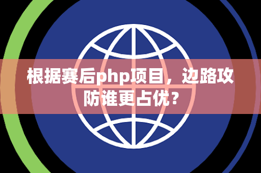 根据赛后php项目，边路攻防谁更占优？