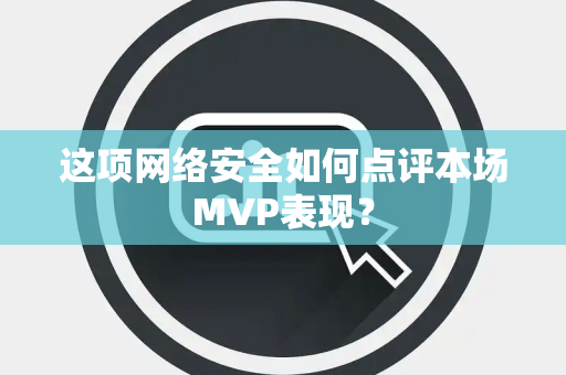 这项网络安全如何点评本场MVP表现？