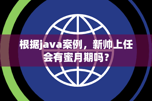 根据java案例，新帅上任会有蜜月期吗？