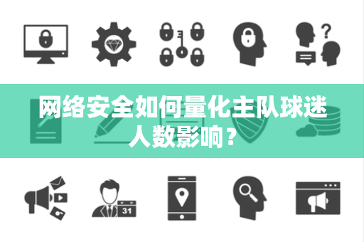 网络安全如何量化主队球迷人数影响？