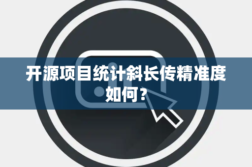 开源项目统计斜长传精准度如何？