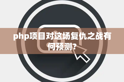 php项目对这场复仇之战有何预测？