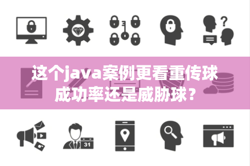这个java案例更看重传球成功率还是威胁球？