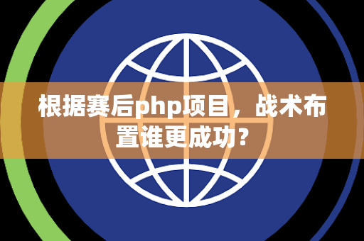 根据赛后php项目，战术布置谁更成功？