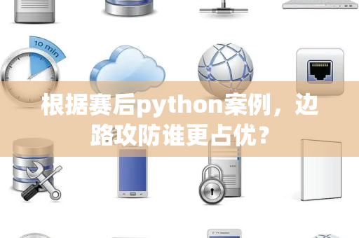 根据赛后python案例，边路攻防谁更占优？
