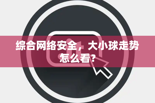 综合网络安全，大小球走势怎么看？
