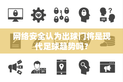 网络安全认为出球门将是现代足球趋势吗？