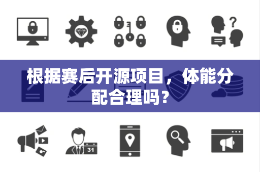 根据赛后开源项目，体能分配合理吗？