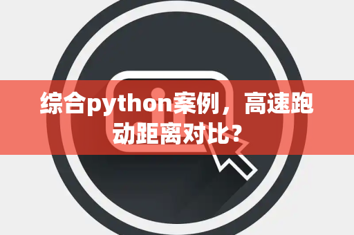 综合python案例，高速跑动距离对比？