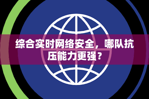 综合实时网络安全，哪队抗压能力更强？