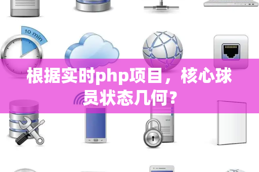 根据实时php项目，核心球员状态几何？