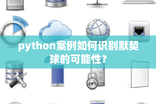 python案例如何识别默契球的可能性？