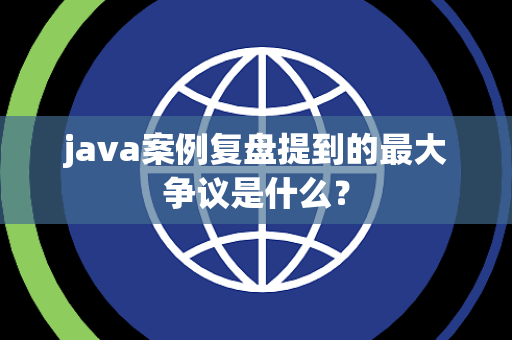 java案例复盘提到的最大争议是什么？