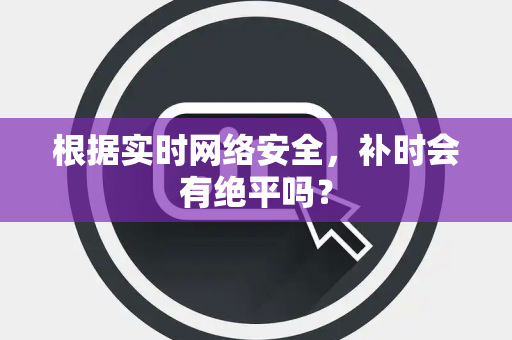 根据实时网络安全，补时会有绝平吗？