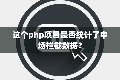 这个php项目是否统计了中场拦截数据？