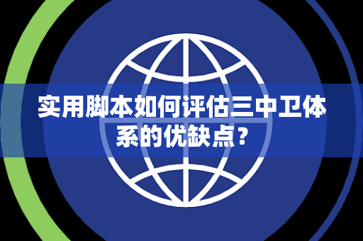 实用脚本如何评估三中卫体系的优缺点？