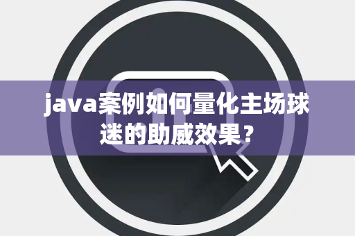 java案例如何量化主场球迷的助威效果？