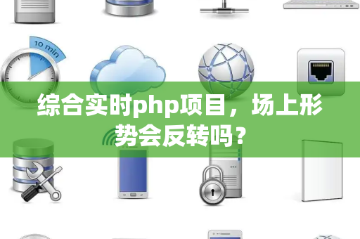 综合实时php项目，场上形势会反转吗？