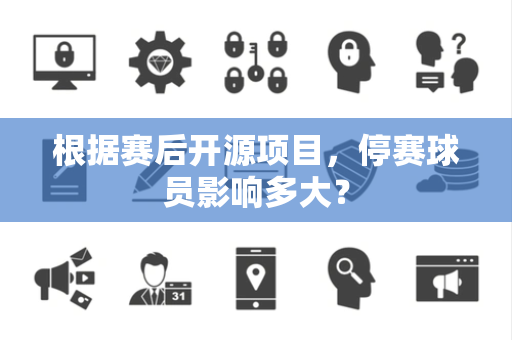 根据赛后开源项目，停赛球员影响多大？