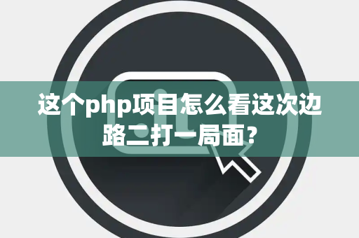 这个php项目怎么看这次边路二打一局面？