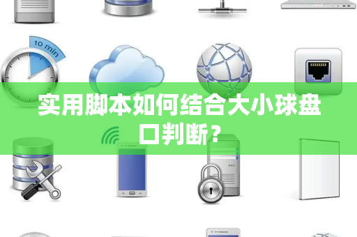 实用脚本如何结合大小球盘口判断？
